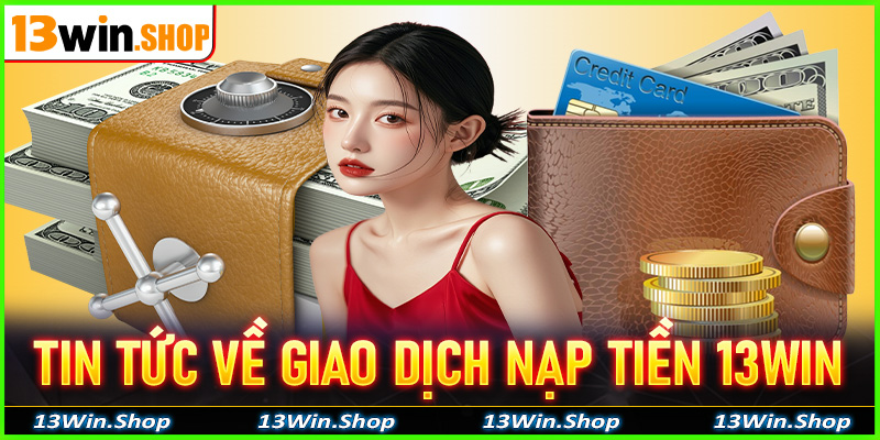 Một vài tin tức về giao dịch nạp tiền 13win