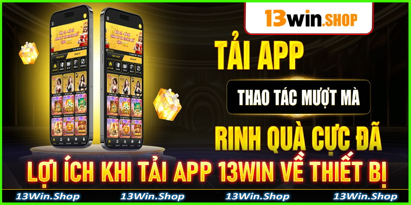Lợi ích khi anh chị em tải app 13win về trên dế yêu của bản thân