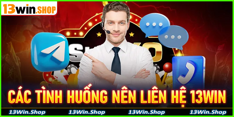 Các tình huống phổ biến cần liên hệ với 13win