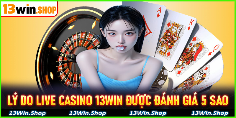 Những lý do sòng bạc live casino 13win được đánh giá 5 sao duy nhất tại Châu Á