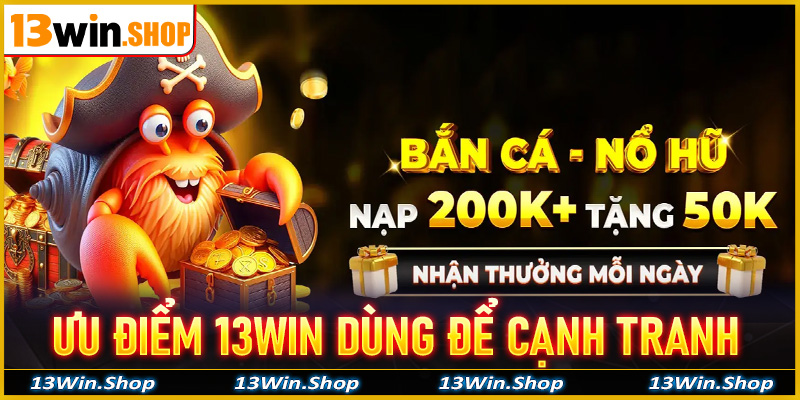 Cập nhật những ưu điểm nổi bật mà 13win dùng để cạnh trang cùng các đối thủ lớn
