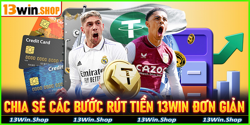 Chia sẻ các bước rút tiền 13win đơn giản nhất dành cho người mới giao dịch lần đầu