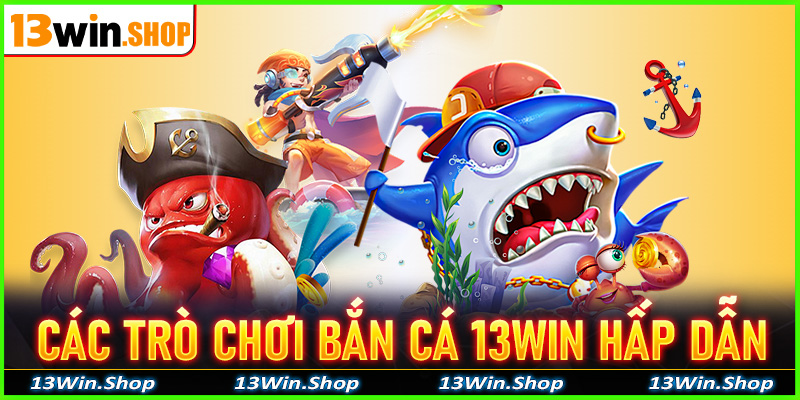 Danh sách các trò chơi bắn cá 13win hấp dẫn nhất thị trường