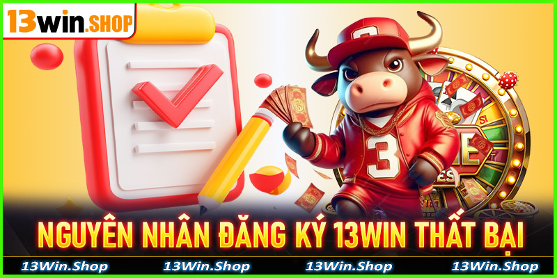 Nguyên nhân đăng ký 13win thất bại cùng cách để xử lý