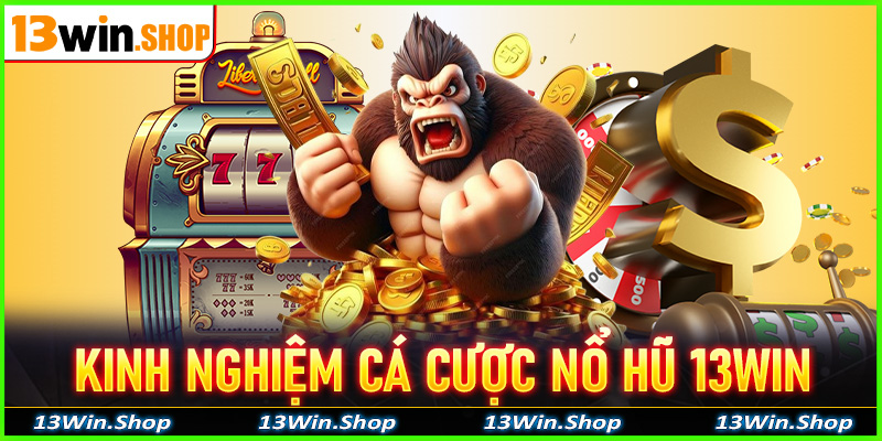 Chia sẻ kinh nghiệm cá cược nổ hũ 13win anh em hội viên nên tham khảo 