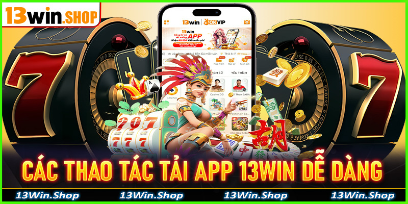 Hướng dẫn các thao tác tải app 13win dễ dàng nhất từ trước đến nay, đảm bảo thành công 100%