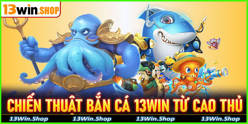 Chiến thuật bắn cá 13win từ các cao thủ, lão làng lâu năm để lại