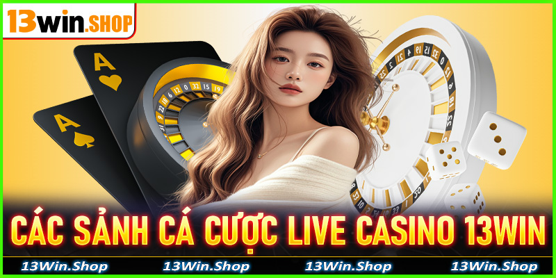 Khám phá các sảnh cá cược live casino 13win đang được nhiều người yêu thích nhất
