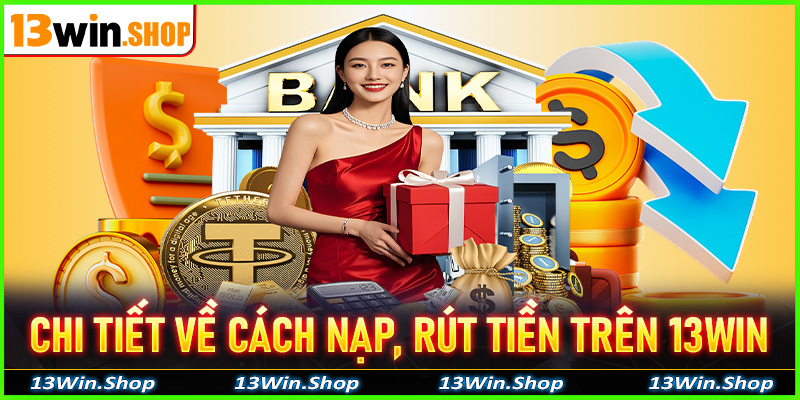 Hướng dẫn chi tiết về cách nạp, rút tiền trên 13Win cho người chơi